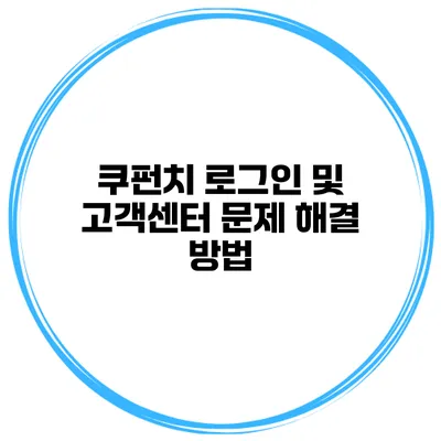 쿠펀치 로그인 및 고객센터 문제 해결 방법