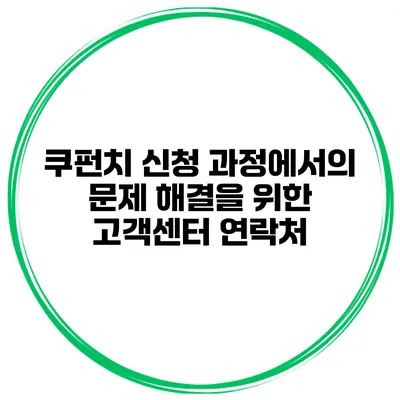 쿠펀치 신청 과정에서의 문제 해결을 위한 고객센터 연락처