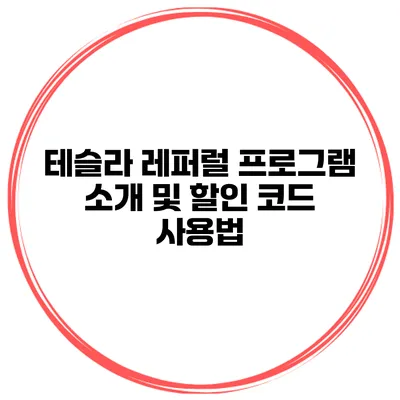 테슬라 레퍼럴 프로그램 소개 및 할인 코드 사용법