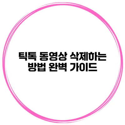 틱톡 동영상 삭제하는 방법 완벽 가이드