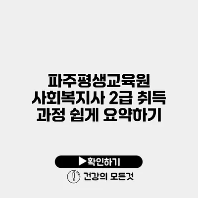 파주평생교육원 사회복지사 2급 취득 과정 쉽게 요약하기