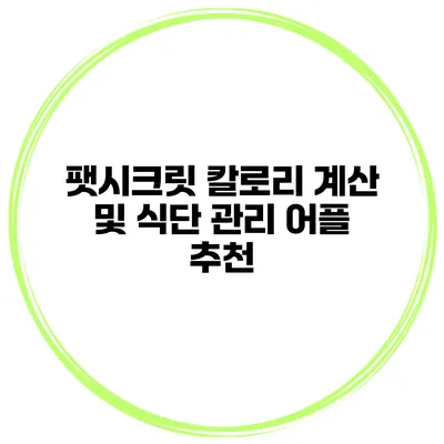 팻시크릿 칼로리 계산 및 식단 관리 어플 추천