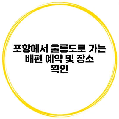 포항에서 울릉도로 가는 배편 예약 및 장소 확인