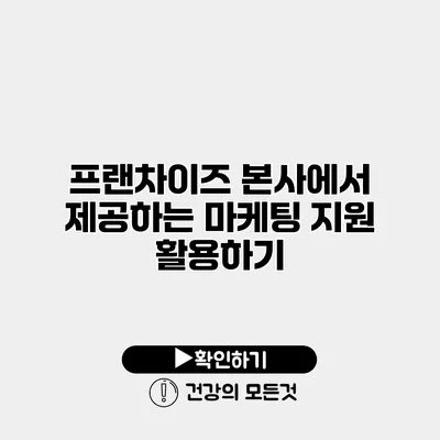 프랜차이즈 본사에서 제공하는 마케팅 지원 활용하기