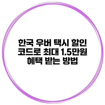 한국 우버 택시 할인 코드로 최대 1.5만원 혜택 받는 방법