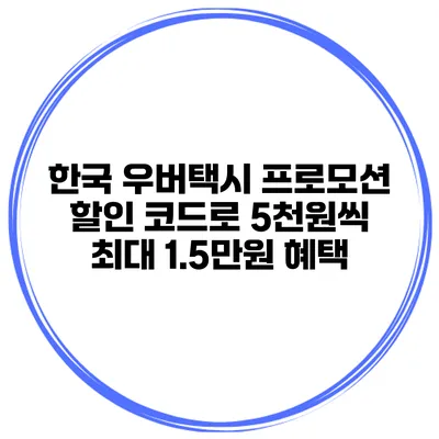 한국 우버택시 프로모션 할인 코드로 5천원씩 최대 1.5만원 혜택