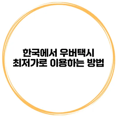 한국에서 우버택시 최저가로 이용하는 방법