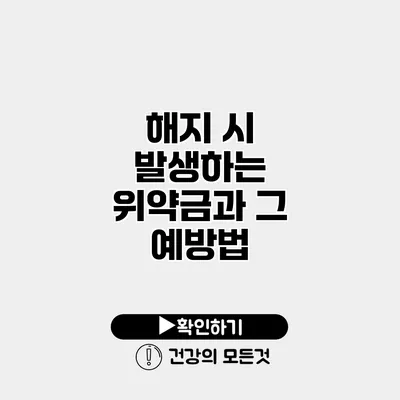 해지 시 발생하는 위약금과 그 예방법