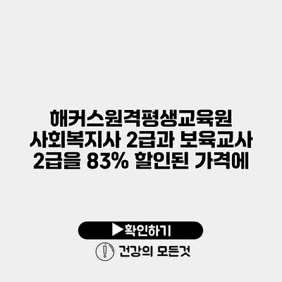 해커스원격평생교육원 사회복지사 2급과 보육교사 2급을 83% 할인된 가격에