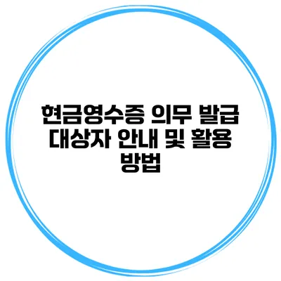 현금영수증 의무 발급 대상자 안내 및 활용 방법