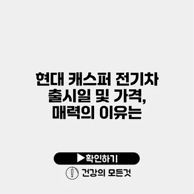 현대 캐스퍼 전기차 출시일 및 가격, 매력의 이유는?