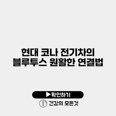 현대 코나 전기차의 블루투스 원활한 연결법