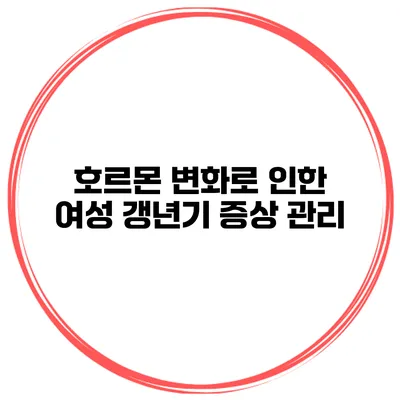 호르몬 변화로 인한 여성 갱년기 증상 관리
