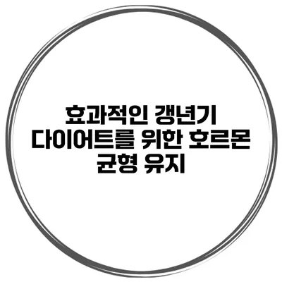 효과적인 갱년기 다이어트를 위한 호르몬 균형 유지