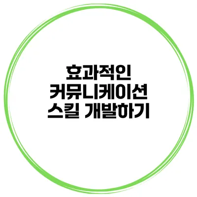 효과적인 커뮤니케이션 스킬 개발하기